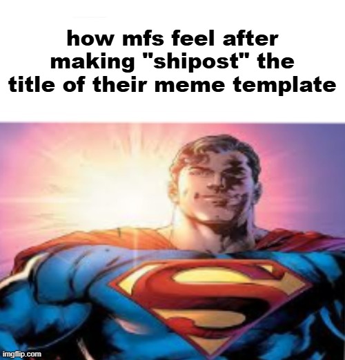 how mfs feel after making "shipost" the title of their meme template | made w/ Imgflip meme maker