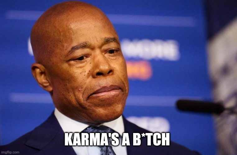 NYC Mayor Eric Adams | KARMA'S A B*TCH | image tagged in nyc mayor eric adams | made w/ Imgflip meme maker