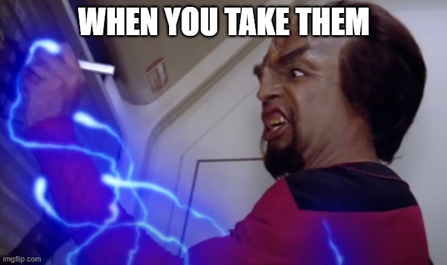 Worf getting buzzed. | WHEN YOU TAKE THEM | image tagged in worf getting buzzed | made w/ Imgflip meme maker