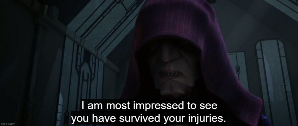 I am most impressed to see that you have survived your injuries | image tagged in i am most impressed to see that you have survived your injuries | made w/ Imgflip meme maker