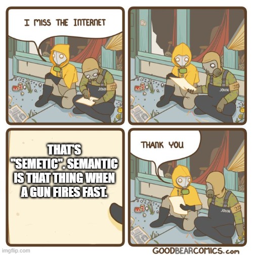 I miss the internet | THAT'S "SEMETIC". SEMANTIC IS THAT THING WHEN A GUN FIRES FAST. | image tagged in i miss the internet | made w/ Imgflip meme maker