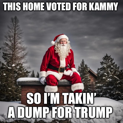 Santa votes for Trump | THIS HOME VOTED FOR KAMMY; SO I’M TAKIN’ A DUMP FOR TRUMP | image tagged in santa,memes,funny | made w/ Imgflip meme maker