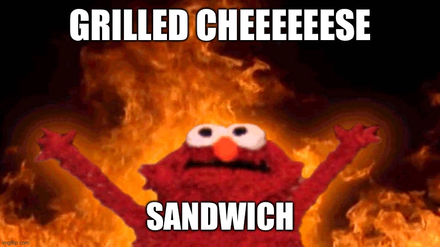 It’s call a melting, on the bread | GRILLED CHEEEEEESE; SANDWICH | image tagged in elmo fire,meme,elmo,looney tunes,grilled cheese | made w/ Imgflip meme maker