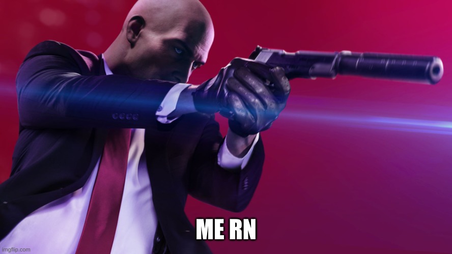 Agent 47 silenced pistol | ME RN | image tagged in agent 47 silenced pistol | made w/ Imgflip meme maker