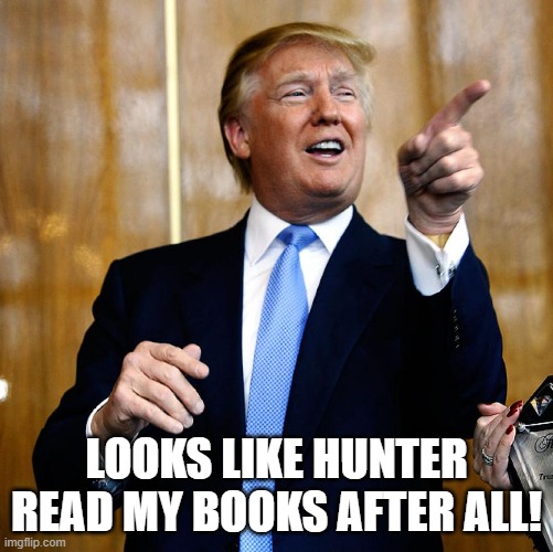 Donal Trump Birthday | LOOKS LIKE HUNTER READ MY BOOKS AFTER ALL! | image tagged in donal trump birthday | made w/ Imgflip meme maker