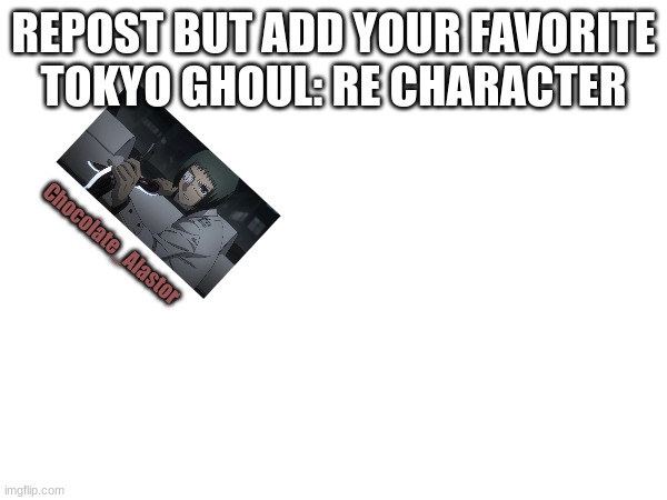 Repost but add your favorite Tokyo Ghoul:re character | REPOST BUT ADD YOUR FAVORITE TOKYO GHOUL: RE CHARACTER; Chocolate_Alastor | image tagged in tokyoghoulre,mutsuki | made w/ Imgflip meme maker