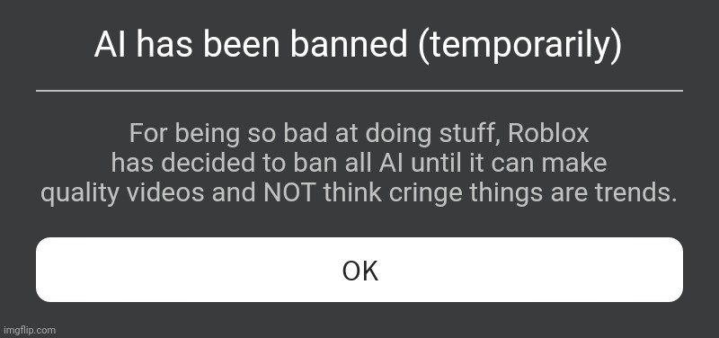 Roblox Error Message | AI has been banned (temporarily) For being so bad at doing stuff, Roblox has decided to ban all AI until it can make quality videos and NOT  | image tagged in roblox error message | made w/ Imgflip meme maker