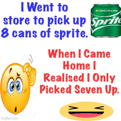 Spr | I Went to store to pick up 8 cans of sprite. When I Came Home I Realised I Only Picked Seven Up. | image tagged in sprite,memes,funny,fun,jokes,lol | made w/ Imgflip meme maker