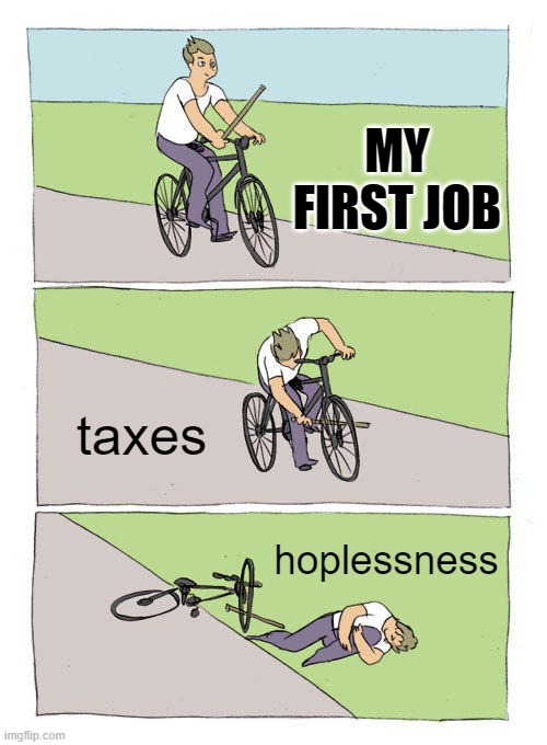 Bike Fall | MY FIRST JOB; taxes; hoplessness | image tagged in memes,bike fall | made w/ Imgflip meme maker