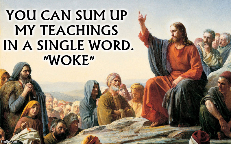 The Greatest "Woke" Teacher of Them All. Don't believe me? Read the book. | YOU CAN SUM UP 
MY TEACHINGS 
IN A SINGLE WORD.
"WOKE" | image tagged in jesus teaching,jesus,woke,teaching,bible,jesus christ | made w/ Imgflip meme maker