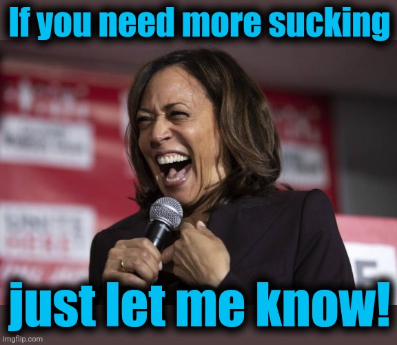 Kamala laughing | If you need more sucking just let me know! | image tagged in kamala laughing | made w/ Imgflip meme maker