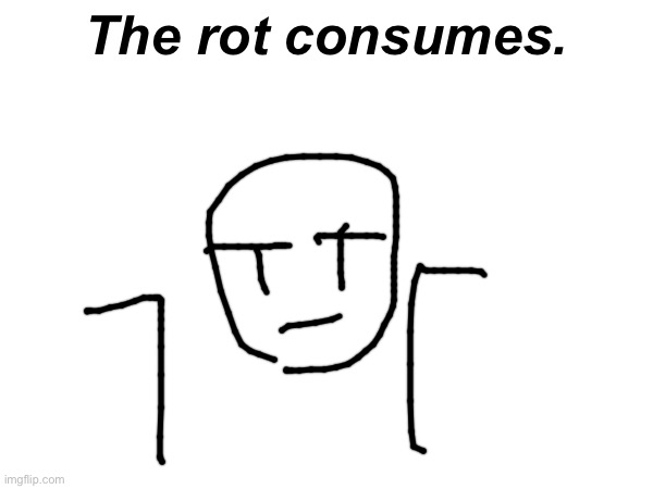 The rot consumes. | made w/ Imgflip meme maker