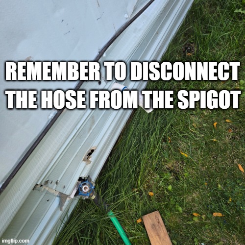 Leaving your garden hose connected can cause even frost-free bibs to freeze | REMEMBER TO DISCONNECT; THE HOSE FROM THE SPIGOT | image tagged in helpful,thank you mr helpful,plumber,plumbing | made w/ Imgflip meme maker