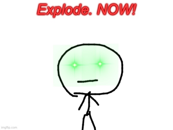 Explode. NOW! | made w/ Imgflip meme maker