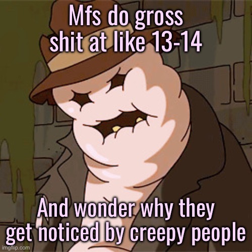 Taff The Taffy Giant | Mfs do gross shit at like 13-14; And wonder why they get noticed by creepy people | image tagged in taff the taffy giant | made w/ Imgflip meme maker