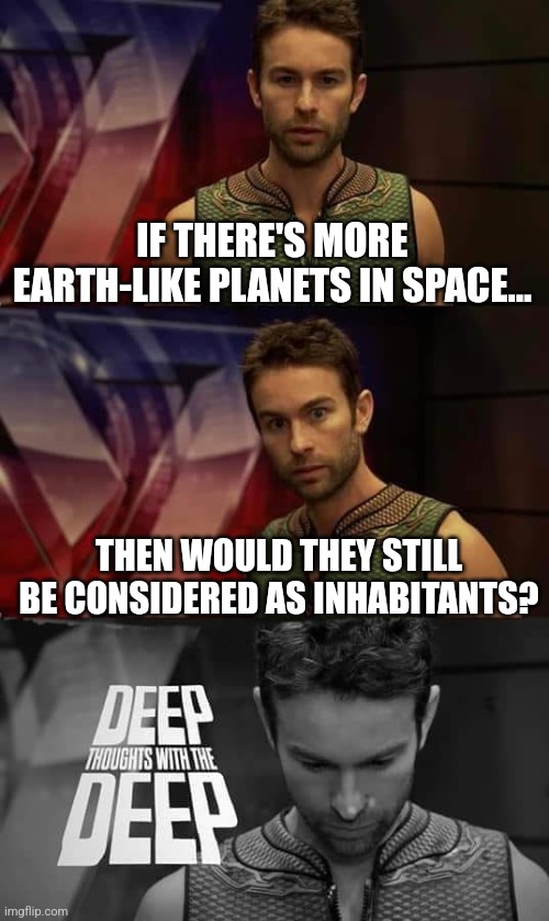 Welcome, inhabitants! | IF THERE'S MORE EARTH-LIKE PLANETS IN SPACE... THEN WOULD THEY STILL BE CONSIDERED AS INHABITANTS? | image tagged in deep thoughts with the deep,memes,funny,planets | made w/ Imgflip meme maker