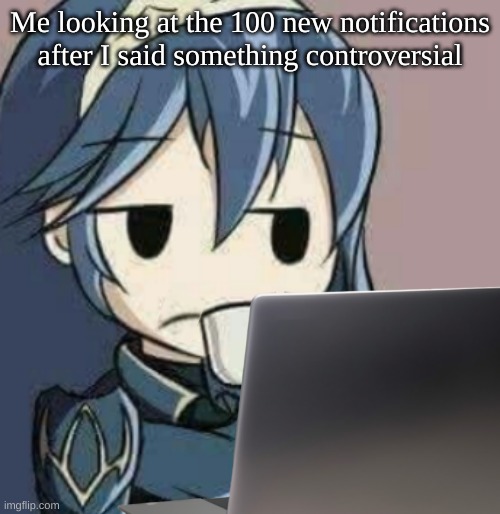 Lucina looking at laptop | Me looking at the 100 new notifications after I said something controversial | image tagged in lucina looking at laptop | made w/ Imgflip meme maker