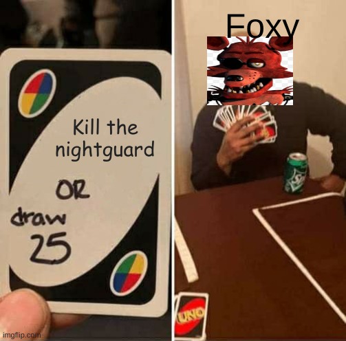 UNO Draw 25 Cards | Foxy; Kill the nightguard | image tagged in memes,uno draw 25 cards,fnaf | made w/ Imgflip meme maker