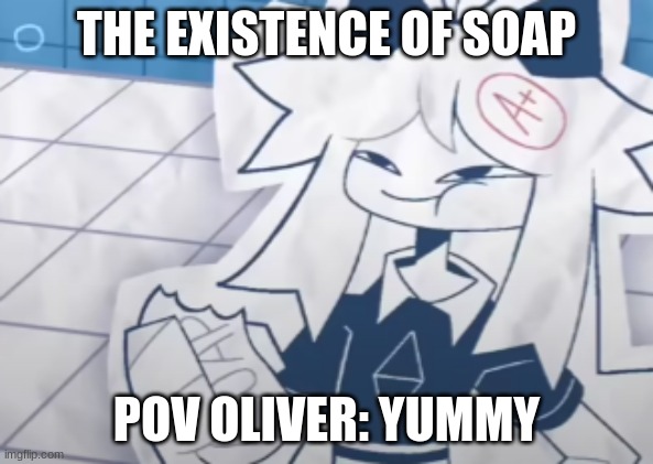 this is true | THE EXISTENCE OF SOAP; POV OLIVER: YUMMY | image tagged in fpe oliver eating soap | made w/ Imgflip meme maker