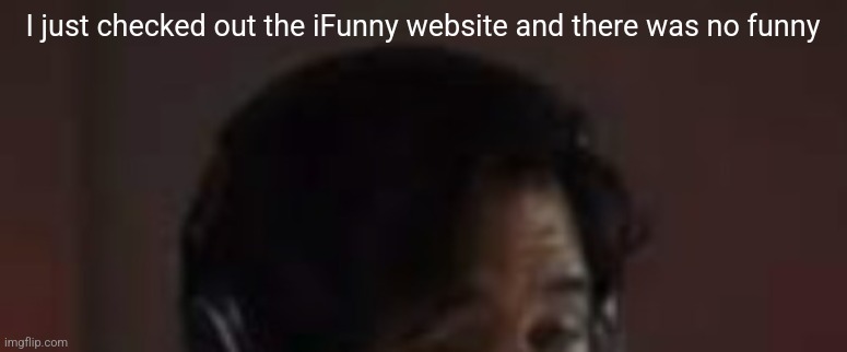 Markiplier smash but its cropped out | I just checked out the iFunny website and there was no funny | image tagged in markiplier smash but its cropped out | made w/ Imgflip meme maker