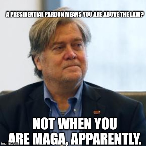 Man...no original thought....lets parrot each other..... | A PRESIDENTIAL PARDON MEANS YOU ARE ABOVE THE LAW? NOT WHEN YOU ARE MAGA, APPARENTLY. | image tagged in steve bannon | made w/ Imgflip meme maker