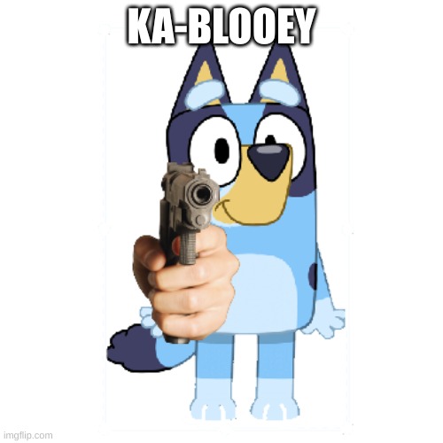 uh oh | KA-BLOOEY | image tagged in bluey has a gun | made w/ Imgflip meme maker