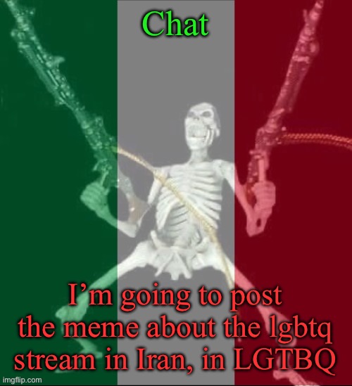 This is gonna be crazy (probably gonna get banned from there) | Chat; I’m going to post the meme about the lgbtq stream in Iran, in LGTBQ | image tagged in italy forever,msmg | made w/ Imgflip meme maker