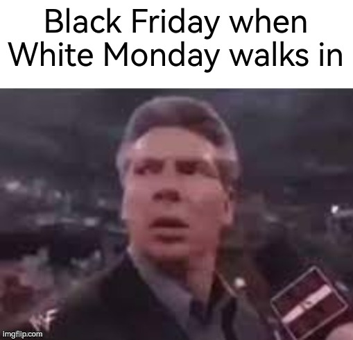 *Gasp* | Black Friday when White Monday walks in | image tagged in x when x walks in,memes,funny,black friday | made w/ Imgflip meme maker