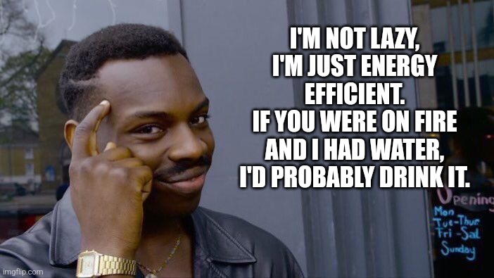 Roll Safe Think About It | I'M NOT LAZY, I'M JUST ENERGY EFFICIENT.
IF YOU WERE ON FIRE AND I HAD WATER, I'D PROBABLY DRINK IT. | image tagged in memes,roll safe think about it | made w/ Imgflip meme maker