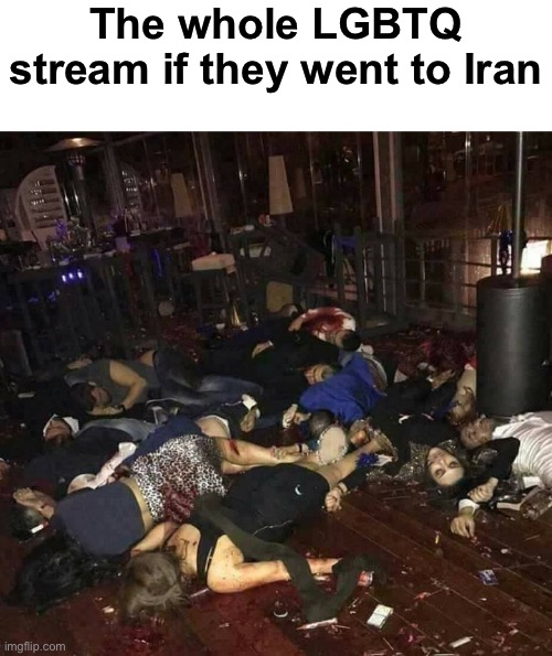 Look at who fell for the ragebait lmao | The whole LGBTQ stream if they went to Iran | image tagged in dead people,lgbtq | made w/ Imgflip meme maker