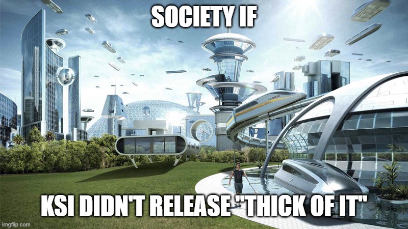 The future world if | SOCIETY IF; KSI DIDN'T RELEASE "THICK OF IT" | image tagged in the future world if | made w/ Imgflip meme maker