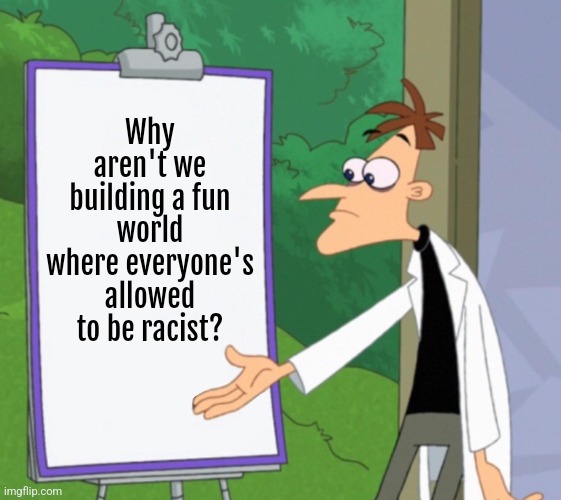 Racism is fun | Why aren't we building a fun world where everyone's allowed to be racist? | image tagged in dr d white board,racism,fun | made w/ Imgflip meme maker