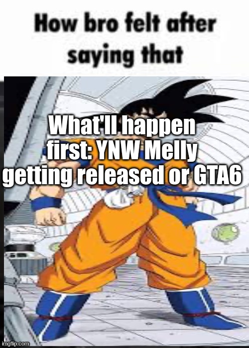 yuh | What'll happen first: YNW Melly getting released or GTA6 | image tagged in how bro felt after saying that | made w/ Imgflip meme maker