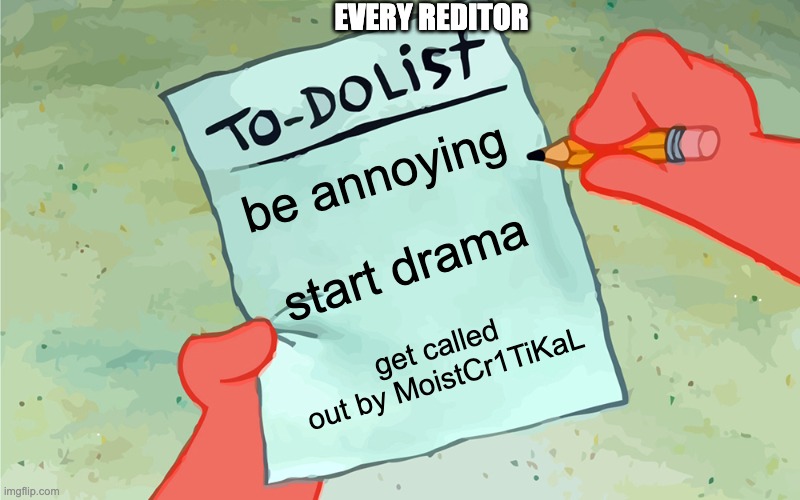 reditors | EVERY REDITOR; be annoying; start drama; get called out by MoistCr1TiKaL | image tagged in patrick to do list actually blank | made w/ Imgflip meme maker