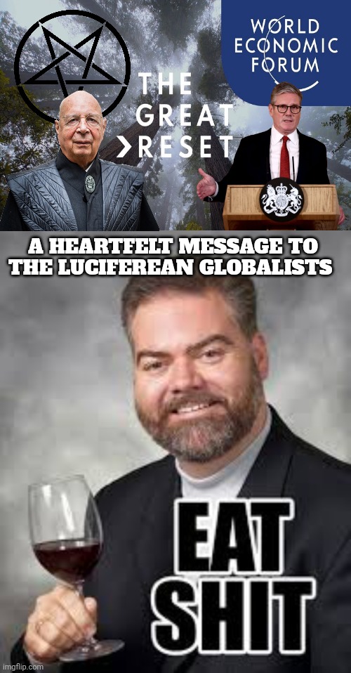 WEF memes | A HEARTFELT MESSAGE TO THE LUCIFEREAN GLOBALISTS | image tagged in globalism | made w/ Imgflip meme maker