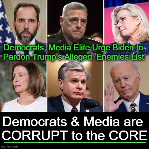 When you think they CAN'T GET ANY WORSE, they slither up & surprise you AGAIN! | Democrats, Media Elite Urge Biden to 
Pardon Trump’s Alleged ‘Enemies List’; Democrats & Media are 
CORRUPT to the CORE; __________________ | image tagged in evil government,government corruption,evil,democrats,biased media,disgusting | made w/ Imgflip meme maker