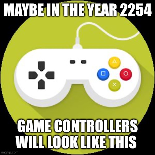 Video Game Controller | MAYBE IN THE YEAR 2254; GAME CONTROLLERS WILL LOOK LIKE THIS | image tagged in video game controller | made w/ Imgflip meme maker