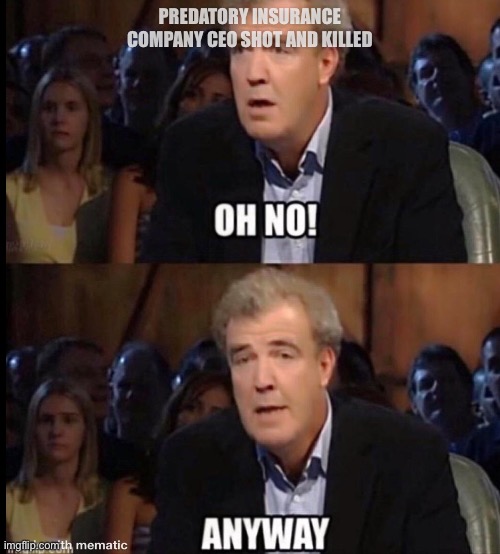 Oh no anyway | PREDATORY INSURANCE COMPANY CEO SHOT AND KILLED | image tagged in oh no anyway | made w/ Imgflip meme maker