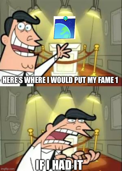 This Is Where I'd Put My Trophy If I Had One | HERE’S WHERE I WOULD PUT MY FAME 1; IF I HAD IT | image tagged in memes,this is where i'd put my trophy if i had one | made w/ Imgflip meme maker