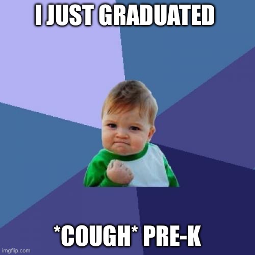 Success Kid Meme | I JUST GRADUATED; *COUGH* PRE-K | image tagged in memes,success kid | made w/ Imgflip meme maker