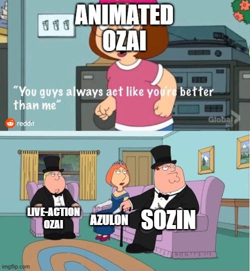 You Guys always act like you're better than me | ANIMATED OZAI; SOZIN; LIVE-ACTION OZAI; AZULON | image tagged in you guys always act like you're better than me | made w/ Imgflip meme maker