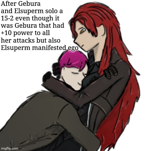 Elsuperm synchronised with Little Red Riding Hooded Mercenary  | After Gebura and Elsuperm solo a 15-2 even though it was Gebura that had +10 power to all her attacks but also Elsuperm manifested ego | made w/ Imgflip meme maker