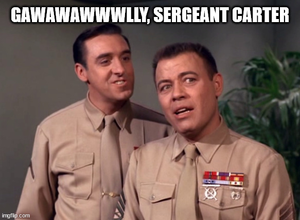 Gawawawwwlly Sergeant Carter | GAWAWAWWWLLY, SERGEANT CARTER | image tagged in gomer,pyle,sergeant,carter,golly,gawawawwwlly | made w/ Imgflip meme maker