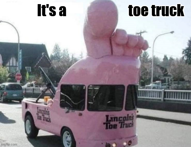 Toe Truck | It's a                       toe truck | image tagged in eyeroll | made w/ Imgflip meme maker