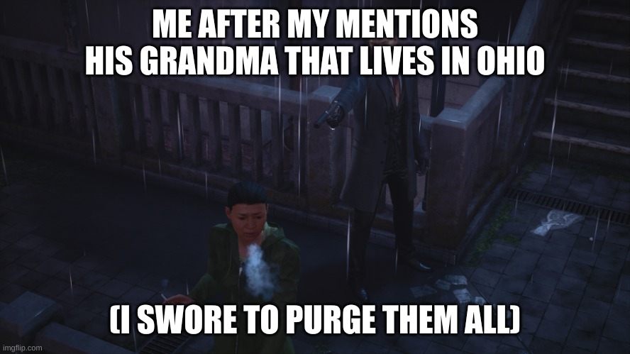Hitman in the rain | ME AFTER MY MENTIONS HIS GRANDMA THAT LIVES IN OHIO (I SWORE TO PURGE THEM ALL) | image tagged in hitman in the rain | made w/ Imgflip meme maker