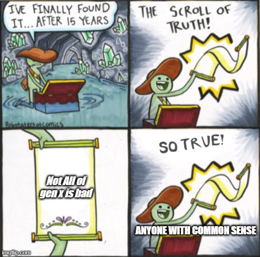 The Scroll Of Truth | Not All of gen x is bad; ANYONE WITH COMMON SENSE | image tagged in the real scroll of truth | made w/ Imgflip meme maker