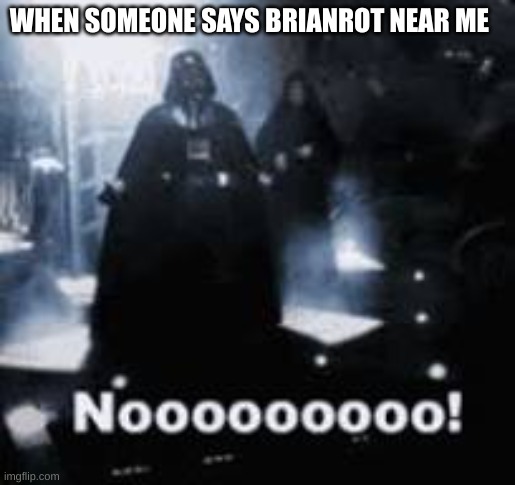 NOOOOO | WHEN SOMEONE SAYS BRIANROT NEAR ME | image tagged in nooooo | made w/ Imgflip meme maker