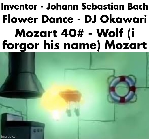 Floating Spongebob | Inventor - Johann Sebastian Bach; Flower Dance - DJ Okawari; Mozart 40# - Wolf (i forgor his name) Mozart | image tagged in floating spongebob | made w/ Imgflip meme maker