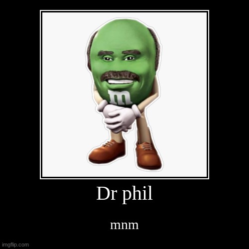 Dr Phil mnm | Dr phil | mnm | image tagged in funny,demotivationals,memes,dr phil | made w/ Imgflip demotivational maker