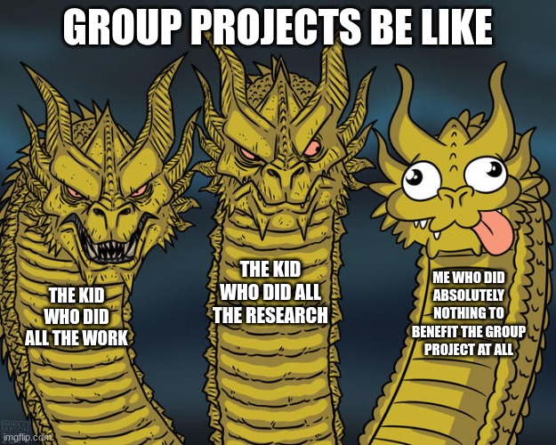 Three-headed Dragon | GROUP PROJECTS BE LIKE; THE KID WHO DID ALL THE RESEARCH; ME WHO DID ABSOLUTELY NOTHING TO BENEFIT THE GROUP PROJECT AT ALL; THE KID WHO DID ALL THE WORK | image tagged in three-headed dragon | made w/ Imgflip meme maker